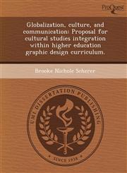 Globalization, culture, and communication Proposal for cultural studies integration within higher education graphic design curriculum.,1248981618,9781248981610
