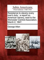 Resistance to slavery every man's duty a report on American slavery, read to the Worcester Central Association, March 2, 1847.,1275763464,9781275763463
