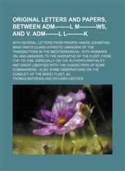 Original Letters and Papers, Between Adm--------L M---------Ws, and V. Adm-------L L---------K; With Several Letters from Private Hands, Exhibiting Ma,1235808483,9781235808487