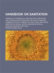 Handbook on Sanitation; A Manual of Theoretical and Practical Sanitation. for Students and Physicians for Health, Sanitary, Tenement-House, Plumbing, Factory, Food, and Other Inspectors as Well as for Candidates for All Municipal Sanitary Positions,1458833216,9781458833211