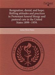 Resignation, denial, and hope Shifting attitudes and practices in Protestant funeral liturgy and pastoral care in the United States 1899--1959.,1243540265,9781243540263