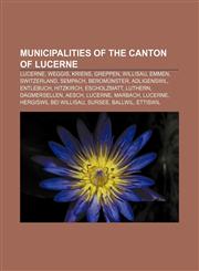 Municipalities of the canton of Lucerne Lucerne, Weggis, Kriens, Greppen, Willisau, Emmen, Switzerland, Sempach, Beromünster, Adligenswil,1156541905,9781156541906