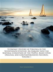 Economic History of Virginia in the Seventeenth Century An Inquiry Into the Material Condition of the People, Based Upon Original and Contemporaneous Records, Volume 1,1143843258,9781143843259