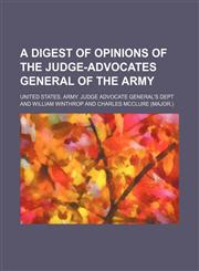 Digest of Opinions of the Judge Advocate General of the Army; Containing a Selection of Official Opinions Furnished to the President, the Secretary of,123583266X,9781235832666