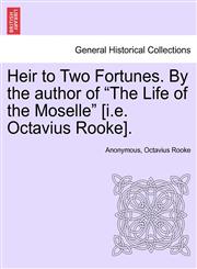 Heir to Two Fortunes. By the author of "The Life of the Moselle" [i.e. Octavius Rooke].,1240884079,9781240884070