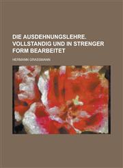 Die Ausdehnungslehre. Vollstandig Und in Strenger Form Bearbeitet,1236033760,9781236033765