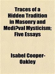 Traces of a Hidden Tradition in Masonry and Mediæval Mysticism; Five Essays,1154940004,9781154940008