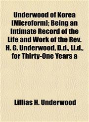 Underwood of Korea [Microform]; Being an Intimate Record of the Life and Work of the Rev. H. G. Underwood, D.d., Ll.d., for Thirty-One Years a,1154824187,9781154824186