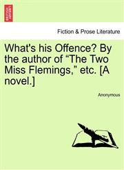 What's his Offence? By the author of "The Two Miss Flemings," etc. [A novel.],1241367116,9781241367114