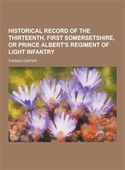 Historical Record of the Thirteenth, First Somersetshire, or Prince Albert's Regiment of Light Infantry,1230411682,9781230411682
