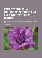 Family Worship; A Course of Morning and Evening Prayers. 11th [Sic] Ed. a Course of Morning and Evening Prayers. 11th [Sic] Ed,1459076818,9781459076815