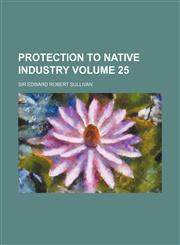 Protection to Native Industry Volume 25,1231179740,9781231179741