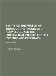 Essays on the Pursuit of Truth, on the Progress of Knowledge, and the Fundamental Principle of All Evidence and Expectaion,145881260X,9781458812605