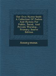 Our Own Hymn-Book A Collection of Psalms and Hymns for Public, Social, and Private Worship... - Primary Source Edition,1293776025,9781293776025