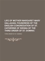 Life of Mother Margaret Mary Hallahan, Foundress of the English Congregation of St. Catherine of Sienna of the Third Order of St. Dominic,1150036826,9781150036828