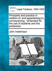 Principles and practice in matters of, and appertaining to, conveyancing bintended for the use of students and the profession.,1240194501,9781240194506