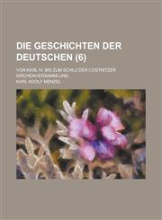 Die Geschichten Der Deutschen; Von Karl IV. Bis Zum Schlu Der Costnitzer Kirchenversammlung (6 ),1150770430,9781150770432