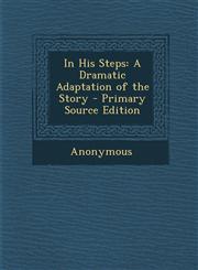 In His Steps A Dramatic Adaptation of the Story - Primary Source Edition,1293166634,9781293166635