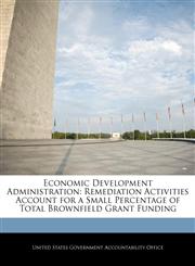 Economic Development Administration Remediation Activities Account for a Small Percentage of Total Brownfield Grant Funding,1240704550,9781240704552