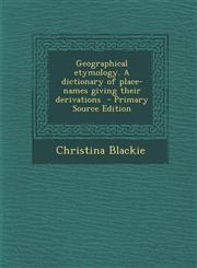 Geographical Etymology. a Dictionary of Place-Names Giving Their Derivations - Primary Source Edition,1294406175,9781294406174