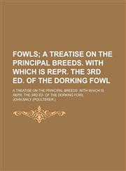 Fowls; A Treatise on the Principal Breeds. With Which Is Repr. the 3rd Ed. of the Dorking Fowl. a Treatise on the Principal Breeds. With Which Is Repr. the 3rd Ed. of the Dorking Fowl,1151315559,9781151315557