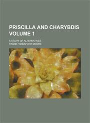 Priscilla and Charybdis; A Story of Alternatives Volume 1,1234234270,9781234234270