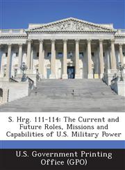 S. Hrg. 111-114 The Current and Future Roles, Missions and Capabilities of U.S. Military Power,1287324274,9781287324270