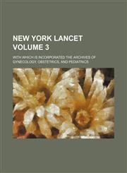 New York lancet Volume 3 ; with which is incorporated the Archives of gynecology, obstetrics, and pediatrics,1130229629,9781130229622