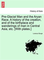 Pre-Glacial Man and the Aryan Race. A history of the creation, and of the birthplace and wanderings of man in Central Asia, etc. [With plates.],124090911X,9781240909117