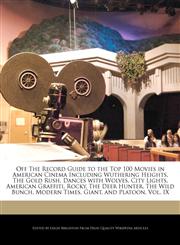 Off The Record Guide to the Top 100 Movies in American Cinema Including Wuthering Heights, The Gold Rush, Dances with Wolves, City Lights, American Graffiti, Rocky, The Deer Hunter, The Wild Bunch, Modern Times, Giant, and Platoon, Vol. IX,1240200927,9781240200924