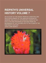 Ridpath's universal history Volume 7 ; an account of the origin, primitive condition, and race development of the greater divisions of mankind, and also of the principal events in the evolution and progress of nations from the beginnings of the civilized,123113772X,9781231137727