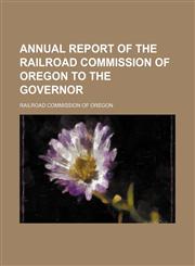 Annual report of the Railroad Commission of Oregon to the governor,1130006689,9781130006681