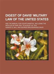 Digest of Davis' military law of the United States; and the manual for courts-martial, including the Articles of war, rev. to August 29, 1916,1154158071,9781154158076