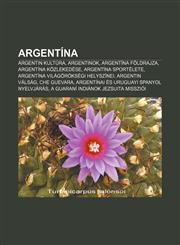 Argentina Argentin Kultura, Argentinok, Argentina Foldrajza, Argentina Kozlekedese, Argentina Sportelete, Argentina Vilagorokseg,1232877689,9781232877684
