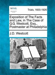 Exposition of The Facts and Law, in The Case of G.G. Westcott, Esq., Postmaster at Philadelphia,1241227365,9781241227364