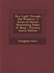 New Light Through Old Windows A Series of Stories Illustrating Fables of Aesop,1289762570,9781289762575