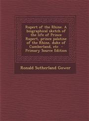 Rupert of the Rhine. a Biographical Sketch of the Life of Prince Rupert, Prince Palatine of the Rhine, Duke of Cumberland, Etc - Primary Source Editio,1287631894,9781287631897