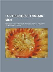 Footprints of famous men; designed as incitements to intellectual industry,1150552972,9781150552977