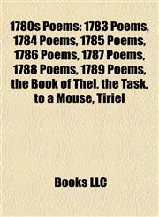 1780s Poems 1783 Poems, 1784 Poems, 1785 Poems, 1786 Poems, 1787 Poems, 1788 Poems, 1789 Poems, the Book of Thel, the Task, to a Mouse, Tiriel,115773295X,9781157732952