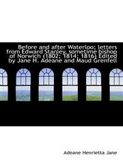 Before and after Waterloo; letters from Edward Stanley, sometime bishop of Norwich (1802; 1814; 1816,1117504174,9781117504179
