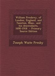 William Presbrey, of London, England, and Taunton, Mass., and His Descendants, 1690-1918,1287641156,9781287641155