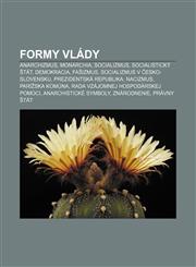 Formy vlády Anarchizmus, Monarchia, Socializmus, Socialistický štát, Demokracia, Fašizmus, Socializmus v Česko-Slovensku,1232993832,9781232993834