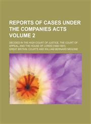 Reports of cases under the Companies acts Volume 2; decided in the High Court of Justice, the Court of Appeal, and the House of Lords [1888-1891],1150376201,9781150376207