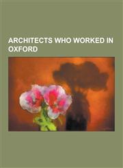 Architects Who Worked in Oxford Christopher Wren, Arne Jacobsen, George Gilbert Scott, William Butterfield, William Burges, Alfred Waterhouse, T. Law,1230516778,9781230516776