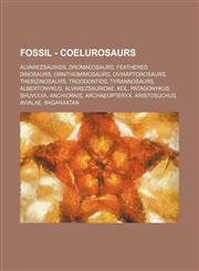 Fossil - Coelurosaurs Alvarezsaurids, Dromaeosaurs, Feathered dinosaurs, Ornithomimosaurs, Oviraptorosaurs, Therizinosaurs, Troodontids, Tyrannosaurs, Albertonykus, Alvarezsauridae, Kol, Patagonykus, Shuvuuia, Anchiornis, Archaeopteryx, Aristosuchus, Avi,123483880X,9781234838805