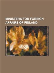 Ministers for Foreign Affairs of Finland Aarno Yrjo-Koskinen, Ahti Karjalainen, Ake Gartz, Alexander Stubb, Antti Hackzell, Carl Enckell, Eemil Nesto,1230777261,9781230777269