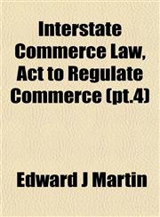 Interstate Commerce Law, Act to Regulate Commerce (pt.4),1152574949,9781152574946