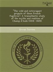 "The wild and extravagant projects of these French fugitives" A transatlantic study of the myths and realities of Champ d'Asile (1818--1820).,1249085624,9781249085621