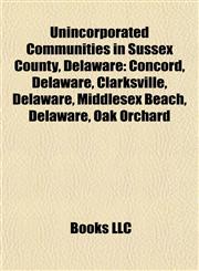 Unincorporated Communities in Sussex County, Delaware Concord, Delaware, Clarksville, Delaware, Middlesex Beach, Delaware, Oak Orchard,1155776607,9781155776606