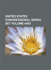 United States Congressional Serial Set Volume 6493,1234065533,9781234065539